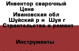 Инвентор сварочный › Цена ­ 10 000 - Ивановская обл., Шуйский р-н, Шуя г. Строительство и ремонт » Инструменты   